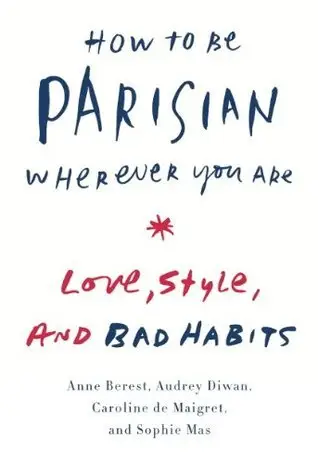 How to be Parisian Wherever You Are by Anne Berest, Audrey Diwan, Caroline de Maigret, and Sophie Mas